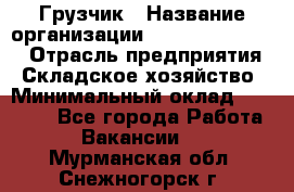 Грузчик › Название организации ­ Fusion Service › Отрасль предприятия ­ Складское хозяйство › Минимальный оклад ­ 17 600 - Все города Работа » Вакансии   . Мурманская обл.,Снежногорск г.